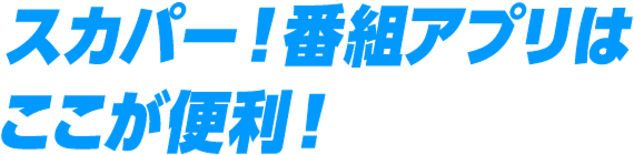 スカパー! 番組アプリはここが便利!
