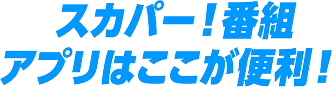 スカパー! 番組アプリはここが便利!